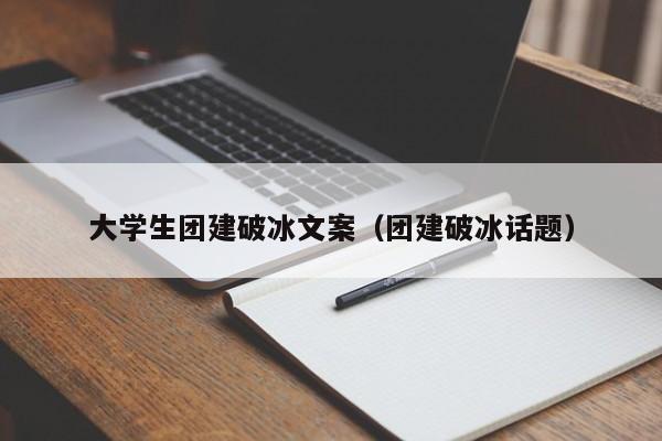大學生團建破冰文案(團建破冰話題)