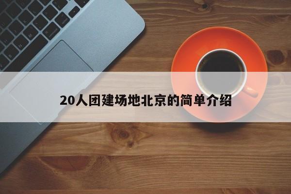 20人團建場地北京的簡單介紹